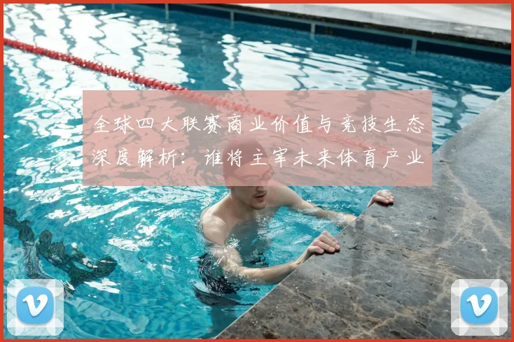 全球四大联赛商业价值与竞技生态深度解析：谁将主宰未来体育产业格局？
