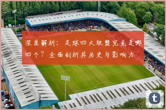深度解析:足球四大联盟究竟是哪四个?全面剖析其历史与影响力