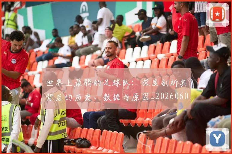 世界上最弱的足球队：深度剖析其背后的历史、数据与原因_20260609201239