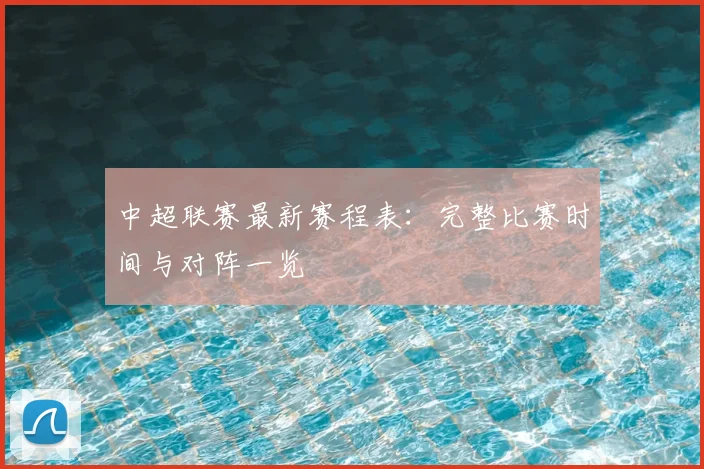 中超联赛最新赛程表：完整比赛时间与对阵一览