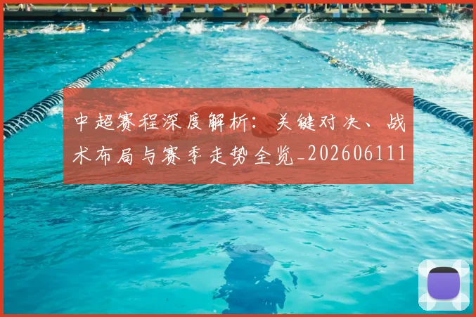中超赛程深度解析:关键对决、战术布局与赛季走势全览_20260611140935
