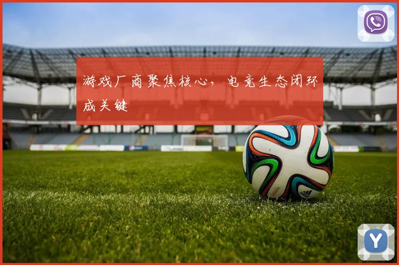 游戏厂商聚焦核心，电竞生态闭环成关键