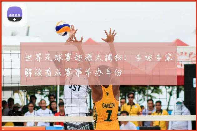 世界足球赛起源大揭秘：专访专家解读首届赛事举办年份