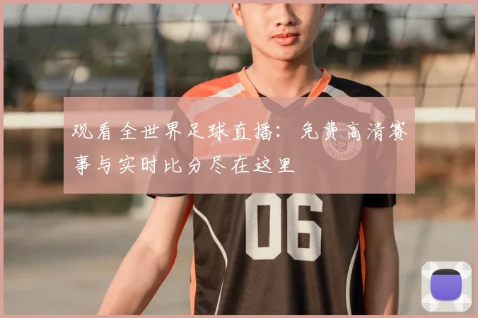 观看全世界足球直播:免费高清赛事与实时比分尽在这里