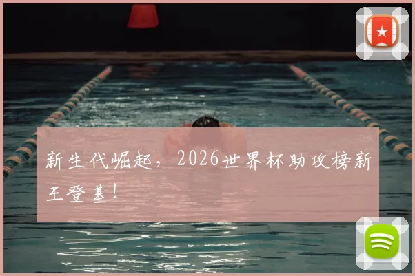 新生代崛起，2026世界杯助攻榜新王登基！