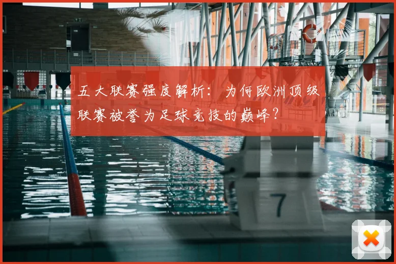 五大联赛强度解析:为何欧洲顶级联赛被誉为足球竞技的巅峰?