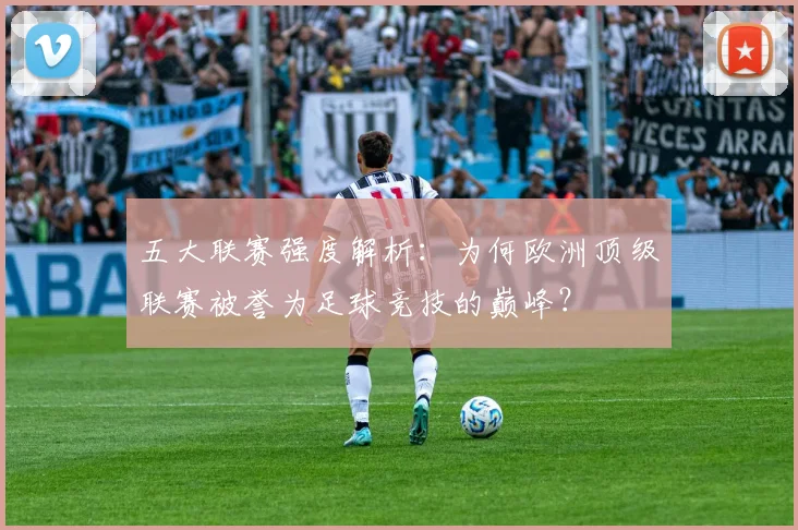 五大联赛强度解析：为何欧洲顶级联赛被誉为足球竞技的巅峰？