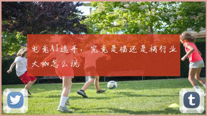 电竞AI选手，究竟是福还是祸行业大咖怎么说