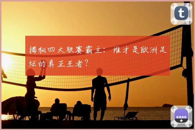 揭秘四大联赛霸主：谁才是欧洲足坛的真正王者？
