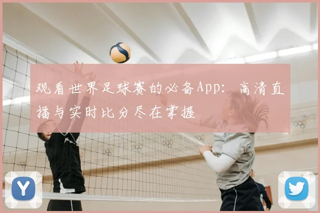 观看世界足球赛的必备App:高清直播与实时比分尽在掌握
