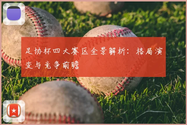足协杯四大赛区全景解析：格局演变与竞争前瞻